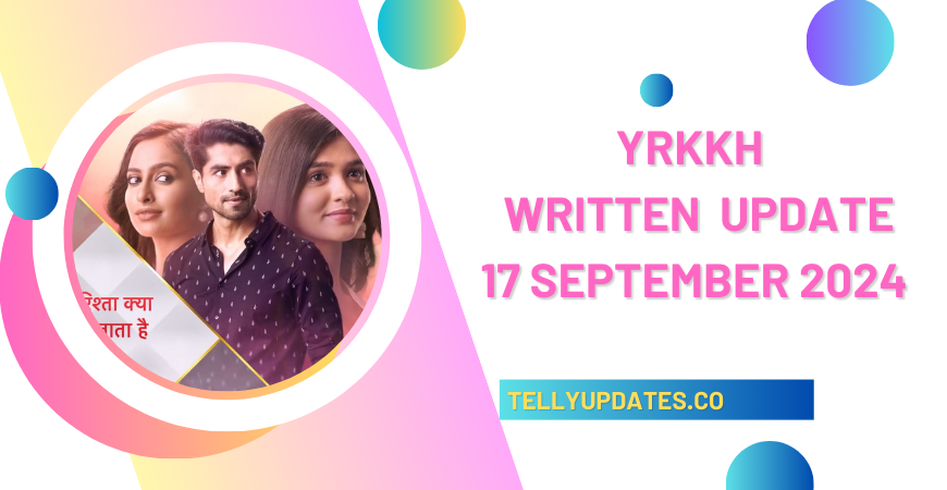 Yrkkh 17 September 2024 Written Updates